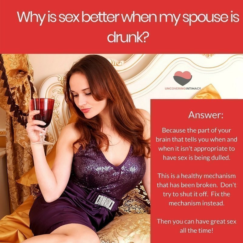 Why is sex better when my spouse is drunk?